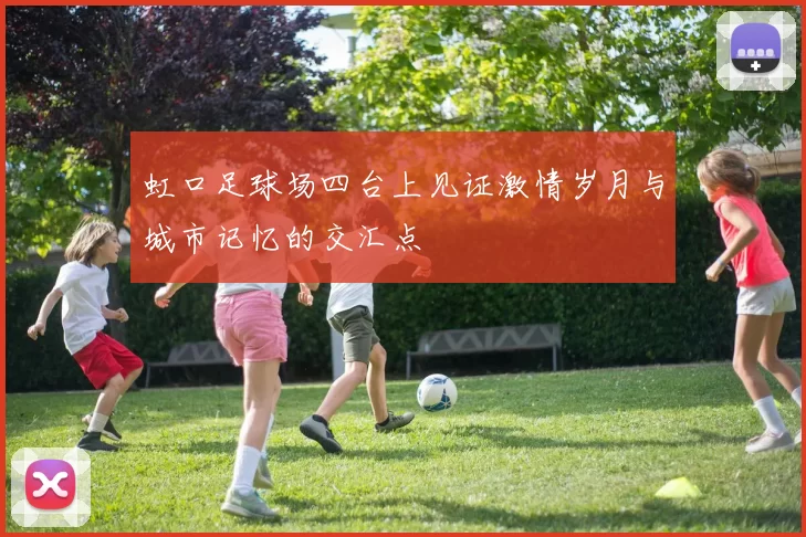 虹口足球场四台上见证激情岁月与城市记忆的交汇点