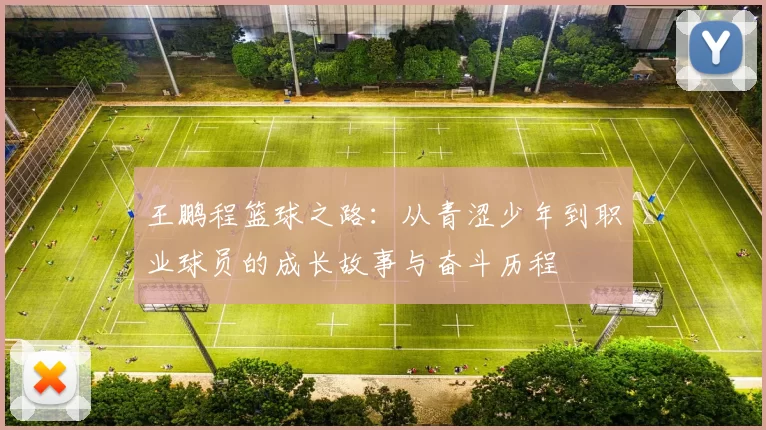 王鹏程篮球之路：从青涩少年到职业球员的成长故事与奋斗历程