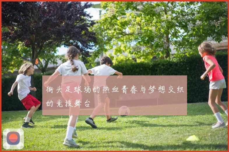 街头足球场的热血青春与梦想交织的竞技舞台