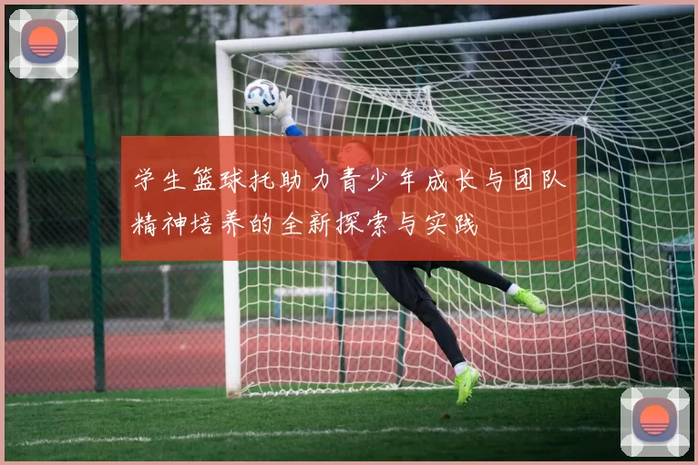 学生篮球托助力青少年成长与团队精神培养的全新探索与实践