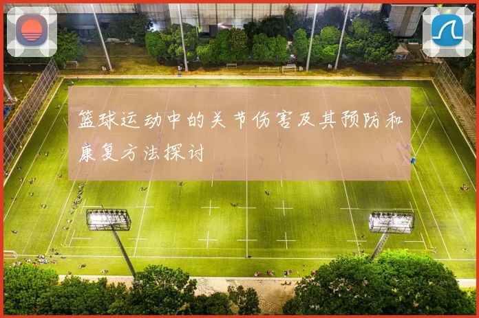 篮球运动中的关节伤害及其预防和康复方法探讨