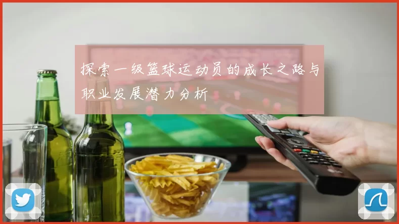 探索一级篮球运动员的成长之路与职业发展潜力分析